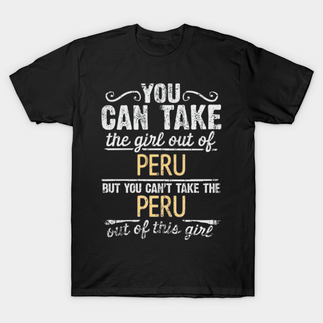 You Can Take The Girl Out Of Peru But You Cant Take The Peru Out Of The Girl - Gift for Peruvian With Roots From Peru T-Shirt by Country Flags